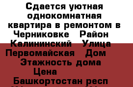 Сдается уютная однокомнатная квартира в ремонтом в Черниковке › Район ­ Калининский › Улица ­ Первомайская › Дом ­ 64/1 › Этажность дома ­ 5 › Цена ­ 12 500 - Башкортостан респ., Уфимский р-н, Уфа г. Недвижимость » Квартиры аренда   . Башкортостан респ.